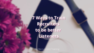 7 Ways to Train Recruiters to be better Listeners